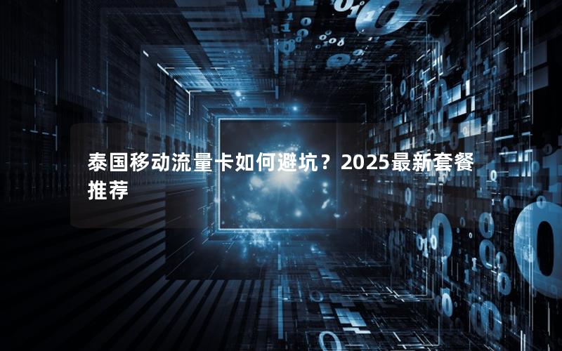 泰国移动流量卡如何避坑？2025最新套餐推荐