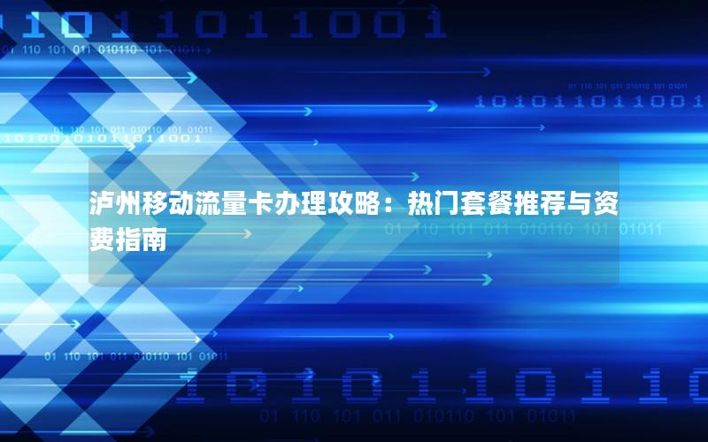 泸州移动流量卡办理攻略：热门套餐推荐与资费指南