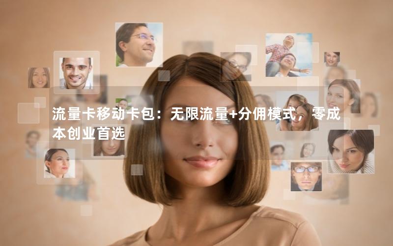 流量卡移动卡包：无限流量+分佣模式，零成本创业首选