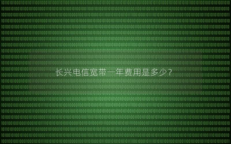 长兴电信宽带一年费用是多少？