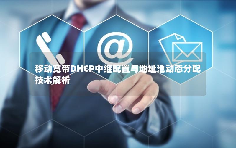 移动宽带DHCP中继配置与地址池动态分配技术解析