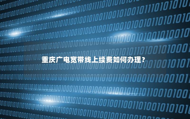 重庆广电宽带线上续费如何办理？