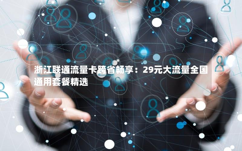 浙江联通流量卡跨省畅享：29元大流量全国通用套餐精选