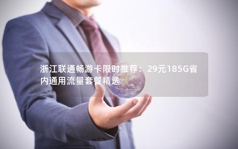 浙江联通畅游卡限时推荐：29元185G省内通用流量套餐精选