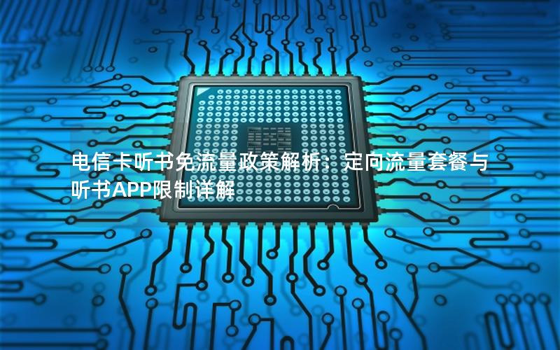 电信卡听书免流量政策解析：定向流量套餐与听书APP限制详解
