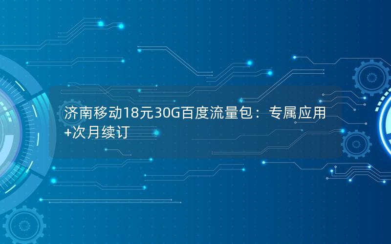 济南移动18元30G百度流量包：专属应用+次月续订