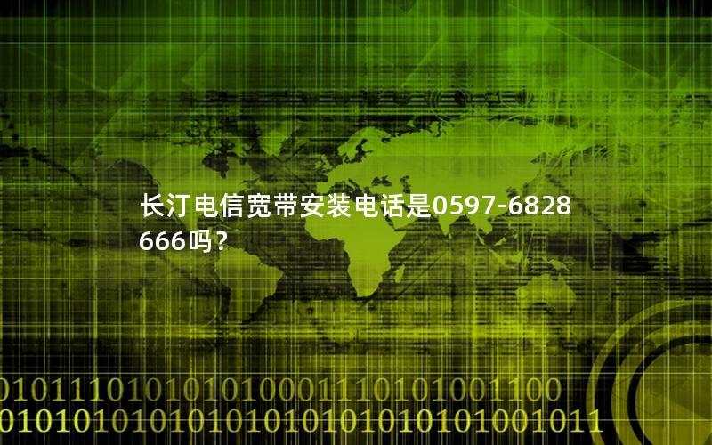 长汀电信宽带安装电话是0597-6828666吗？