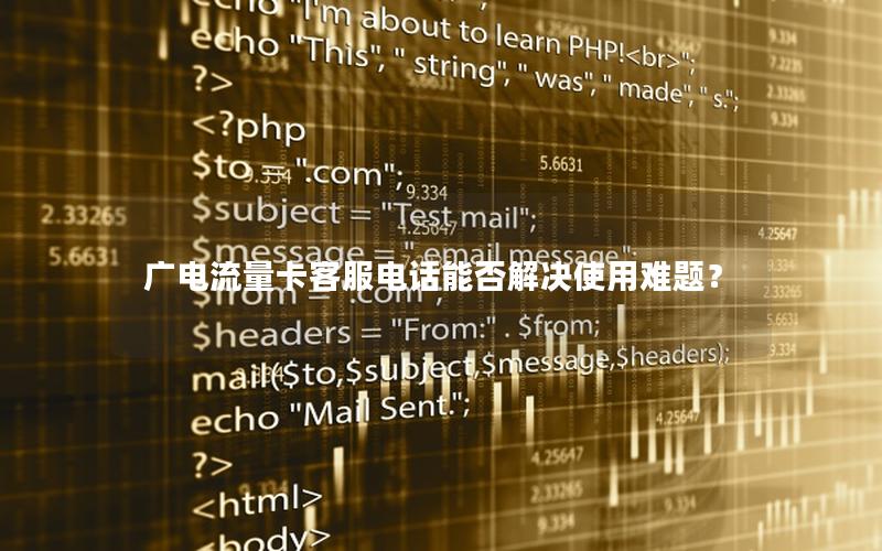 广电流量卡客服电话能否解决使用难题？