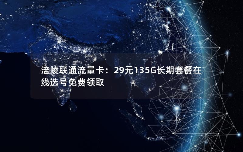 涪陵联通流量卡：29元135G长期套餐在线选号免费领取