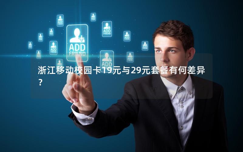 浙江移动校园卡19元与29元套餐有何差异？
