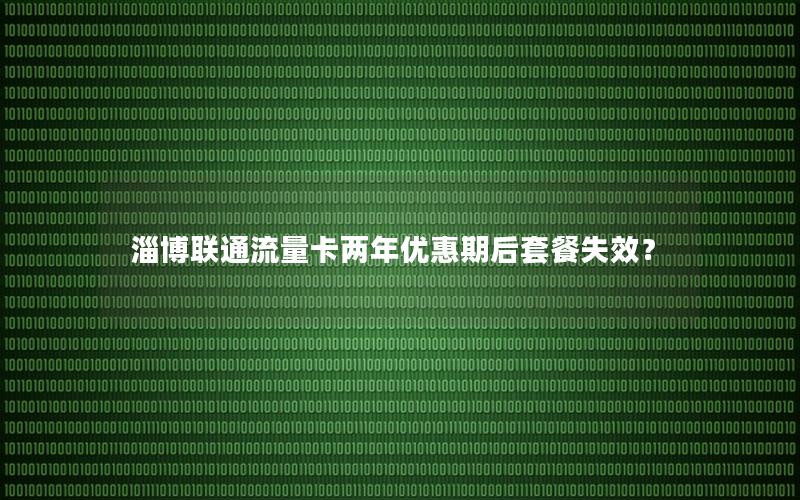 淄博联通流量卡两年优惠期后套餐失效？