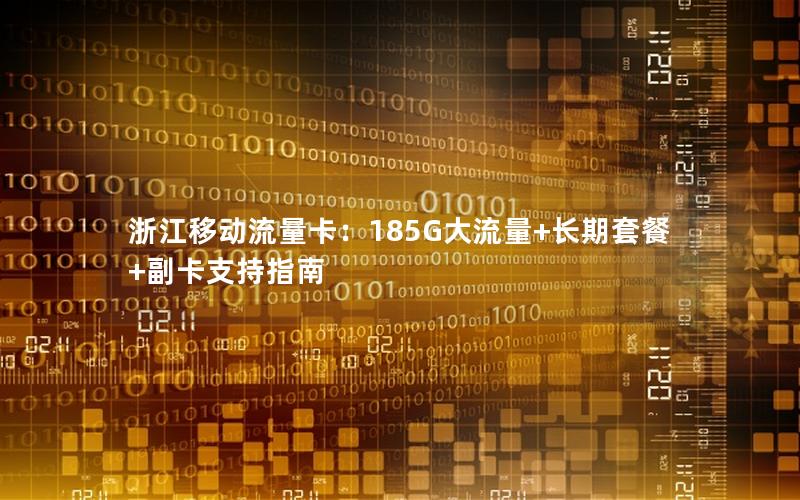 浙江移动流量卡：185G大流量+长期套餐+副卡支持指南