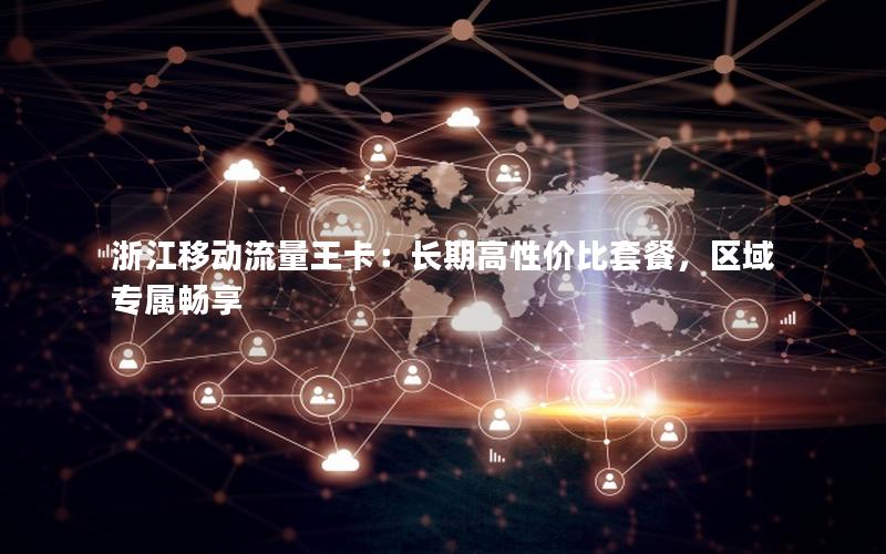 浙江移动流量王卡：长期高性价比套餐，区域专属畅享
