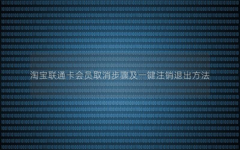 淘宝联通卡会员取消步骤及一键注销退出方法
