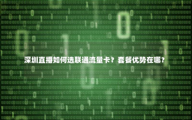 深圳直播如何选联通流量卡？套餐优势在哪？