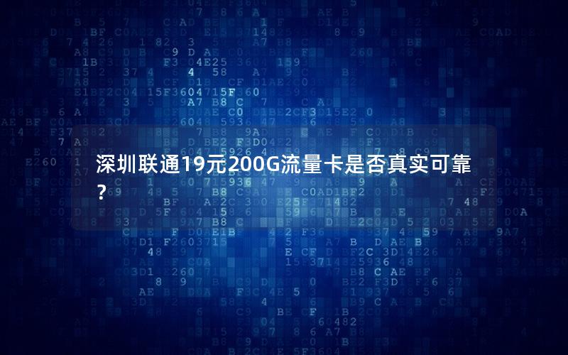 深圳联通19元200G流量卡是否真实可靠？