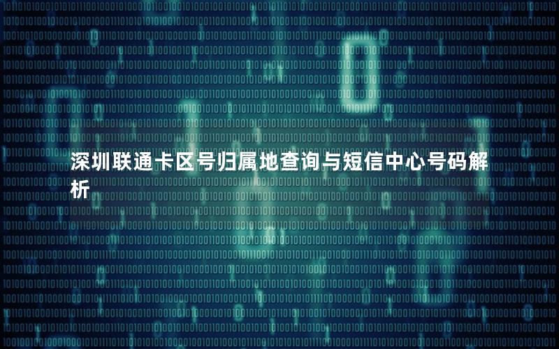 深圳联通卡区号归属地查询与短信中心号码解析