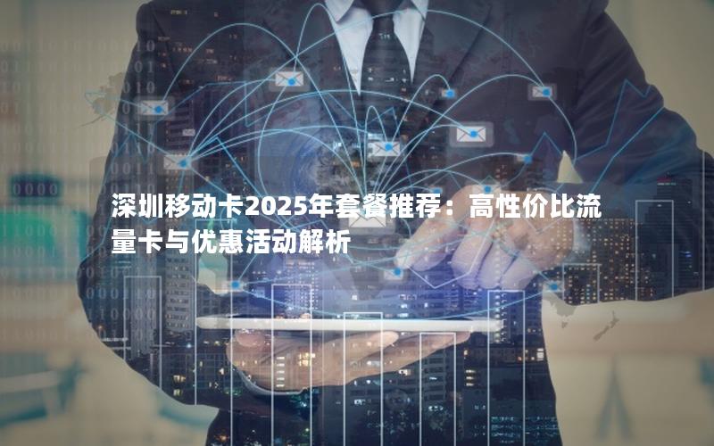 深圳移动卡2025年套餐推荐：高性价比流量卡与优惠活动解析