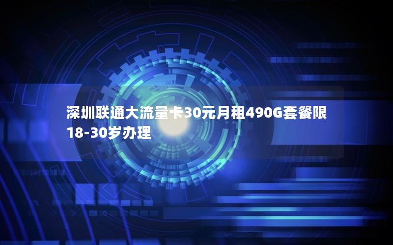 深圳联通大流量卡30元月租490G套餐限18-30岁办理