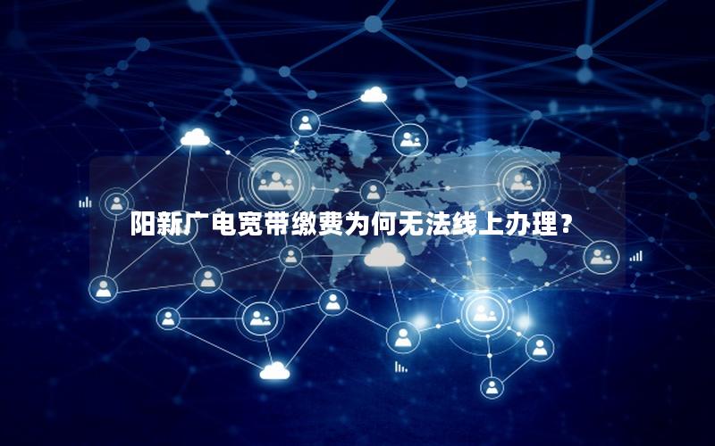 阳新广电宽带缴费为何无法线上办理？