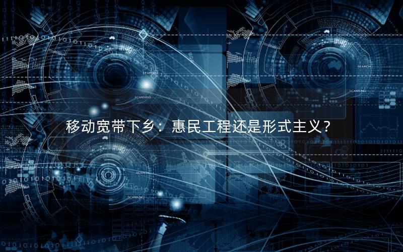 移动宽带下乡：惠民工程还是形式主义？