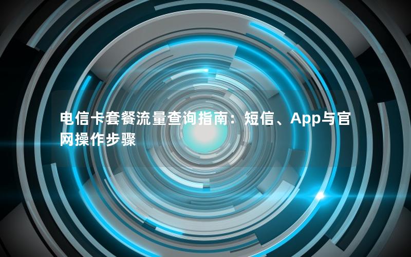 电信卡套餐流量查询指南：短信、App与官网操作步骤