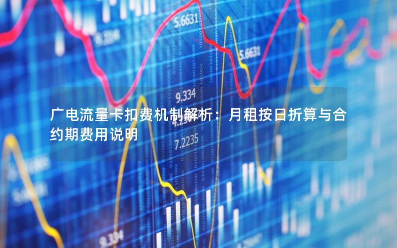 广电流量卡扣费机制解析：月租按日折算与合约期费用说明