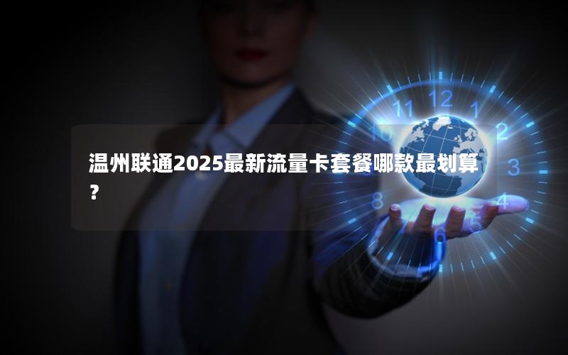 温州联通2025最新流量卡套餐哪款最划算？