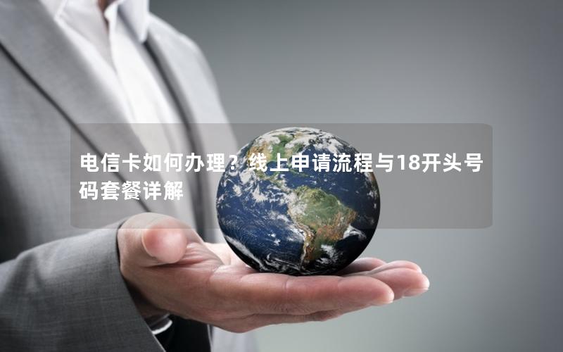 电信卡如何办理？线上申请流程与18开头号码套餐详解