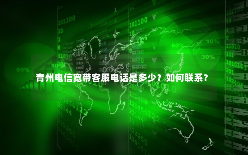 青州电信宽带客服电话是多少？如何联系？