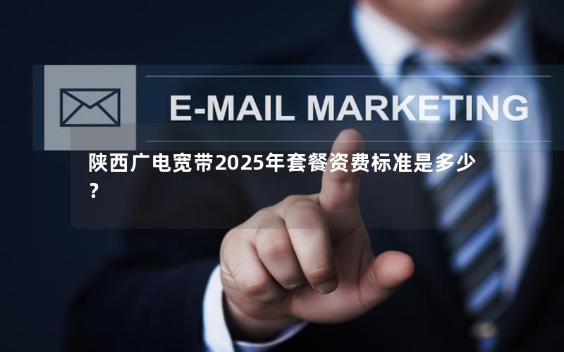 陕西广电宽带2025年套餐资费标准是多少？