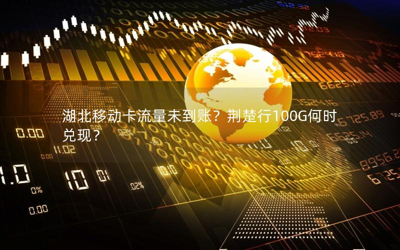 湖北移动卡流量未到账？荆楚行100G何时兑现？