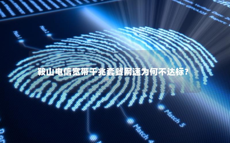 鞍山电信宽带千兆套餐网速为何不达标？