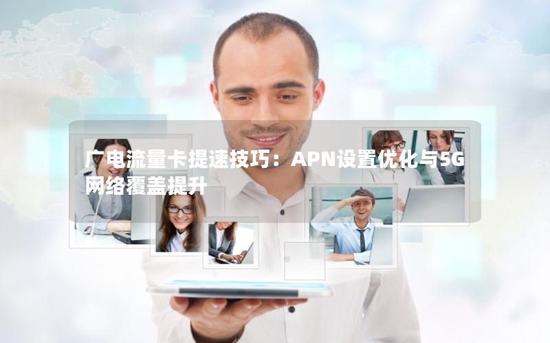 广电流量卡提速技巧：APN设置优化与5G网络覆盖提升