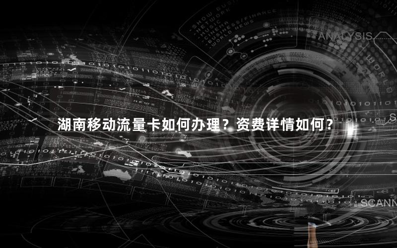 湖南移动流量卡如何办理？资费详情如何？
