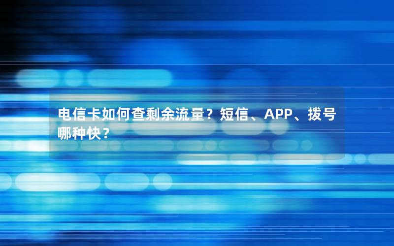 电信卡如何查剩余流量？短信、APP、拨号哪种快？