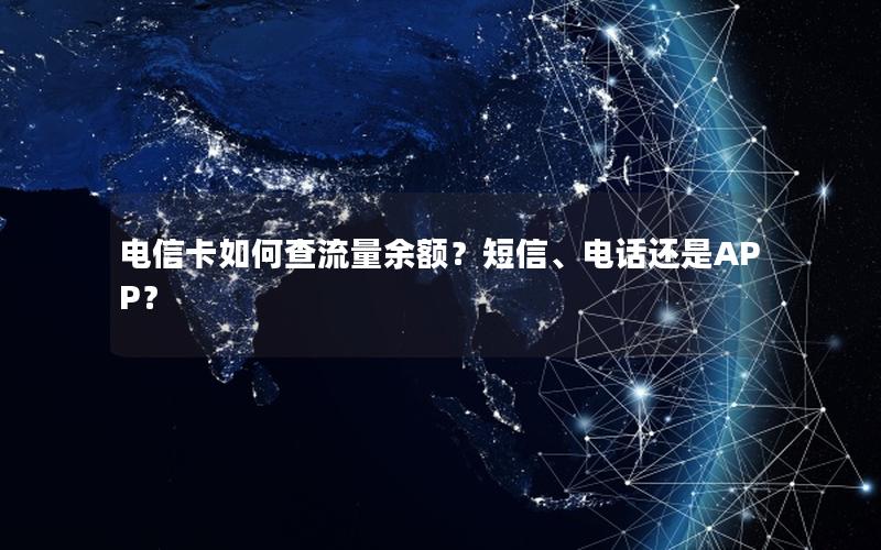 电信卡如何查流量余额？短信、电话还是APP？