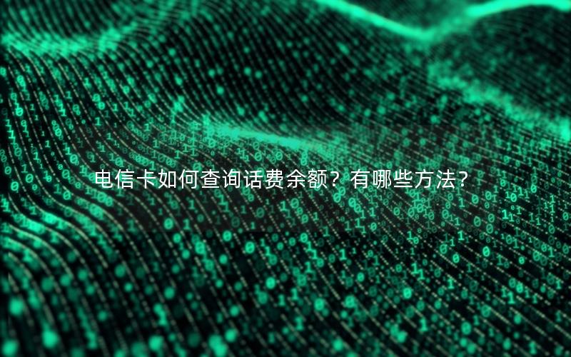 电信卡如何查询话费余额？有哪些方法？