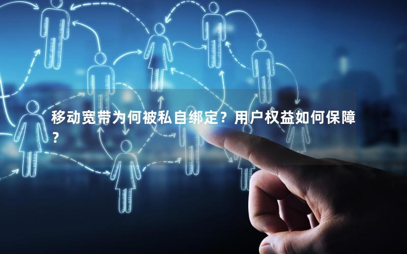 移动宽带为何被私自绑定？用户权益如何保障？