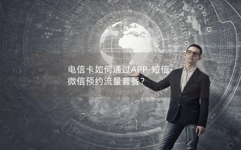 电信卡如何通过APP-短信-微信预约流量套餐？