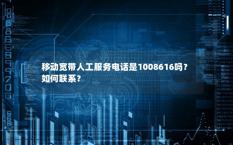 移动宽带人工服务电话是1008616吗？如何联系？