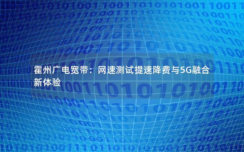 霍州广电宽带：网速测试提速降费与5G融合新体验