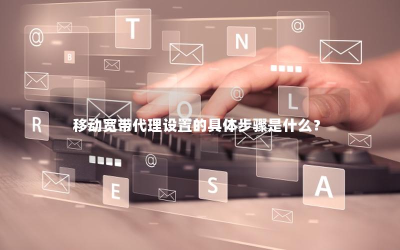 移动宽带代理设置的具体步骤是什么？