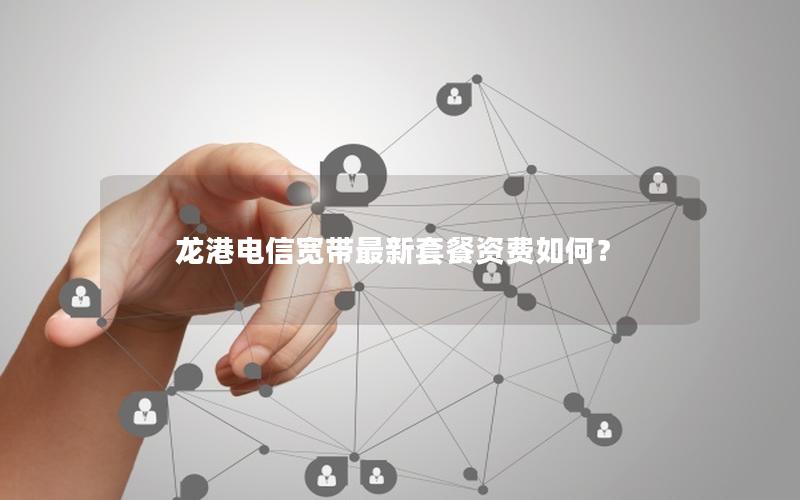 龙港电信宽带最新套餐资费如何？