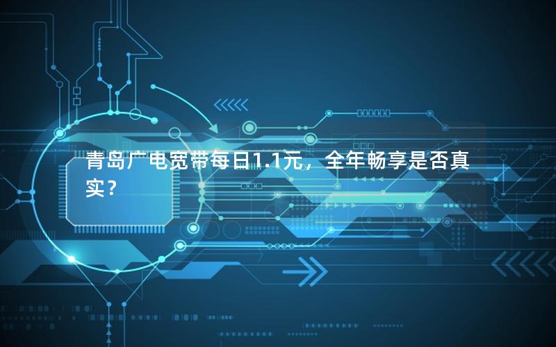 青岛广电宽带每日1.1元，全年畅享是否真实？