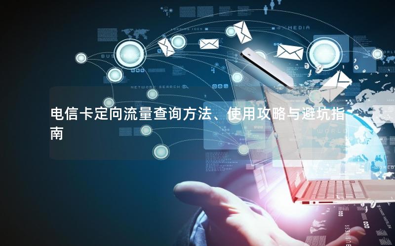 电信卡定向流量查询方法、使用攻略与避坑指南