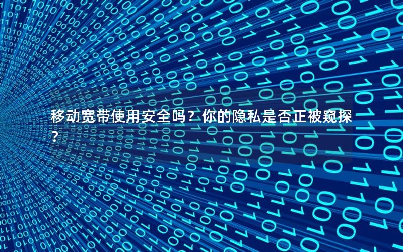 移动宽带使用安全吗？你的隐私是否正被窥探？
