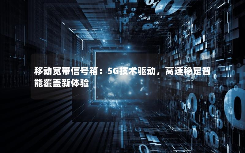移动宽带信号箱：5G技术驱动，高速稳定智能覆盖新体验