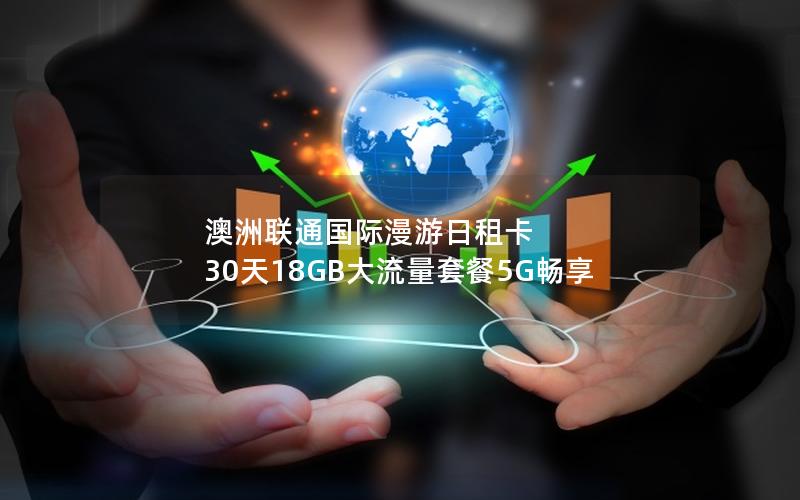 澳洲联通国际漫游日租卡  30天18GB大流量套餐5G畅享