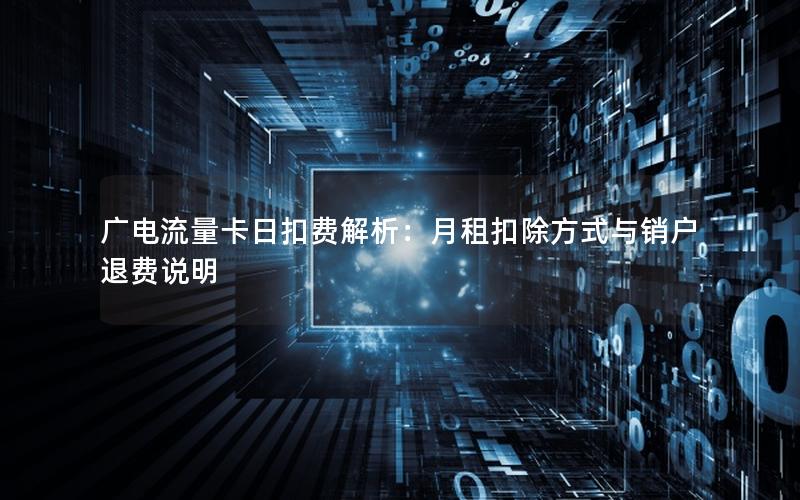 广电流量卡日扣费解析：月租扣除方式与销户退费说明